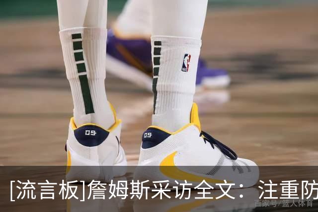 [流言板]詹姆斯采访全文：注重防守细节，仍需训练来建立赢球文化